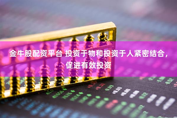 金牛股配资平台 投资于物和投资于人紧密结合，促进有效投资
